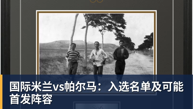 国际米兰vs帕尔马：入选名单及可能首发阵容