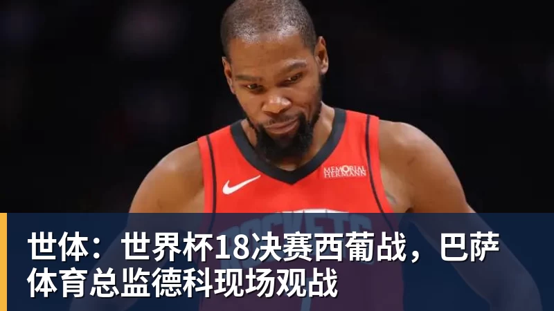 尊龙凯时世体：世界杯18决赛西葡战，巴萨体育总监德科现场观战