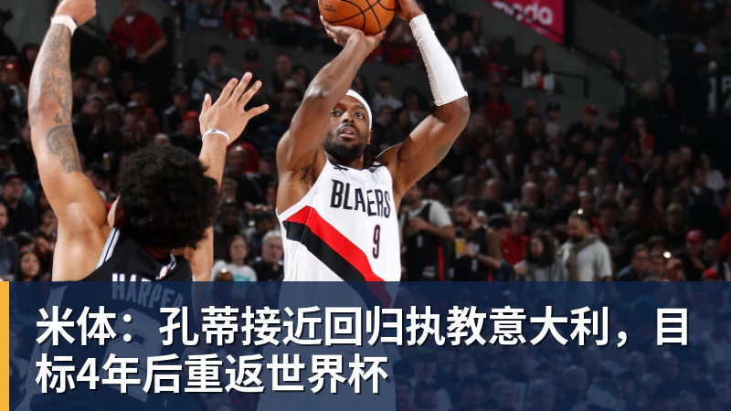 米体：孔蒂接近回归执教意大利，目标4年后重返世界杯