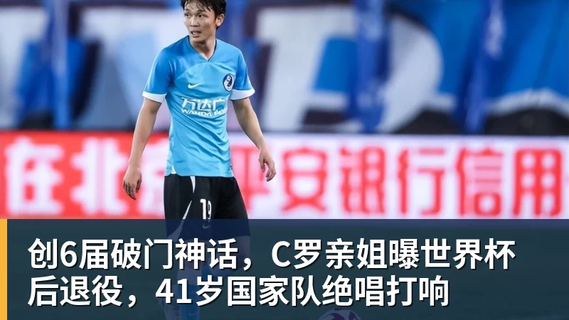 创6届破门神话，C罗亲姐曝世界杯后退役，41岁国家队绝唱打响