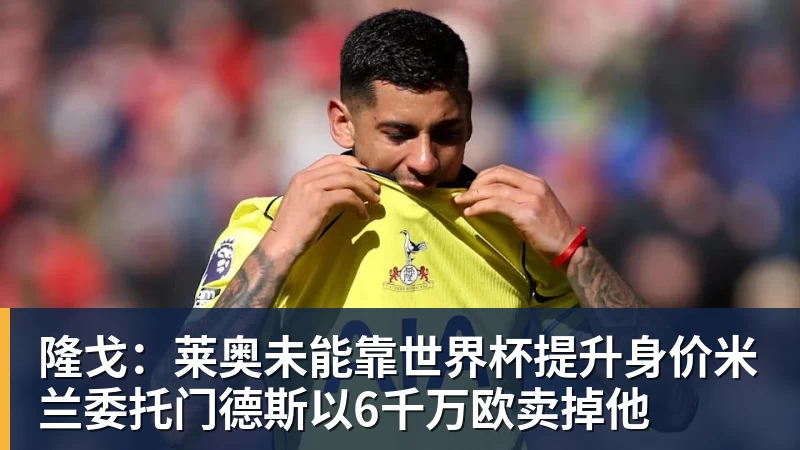 尊龙凯时隆戈：莱奥未能靠世界杯提升身价米兰委托门德斯以6千万欧卖掉他