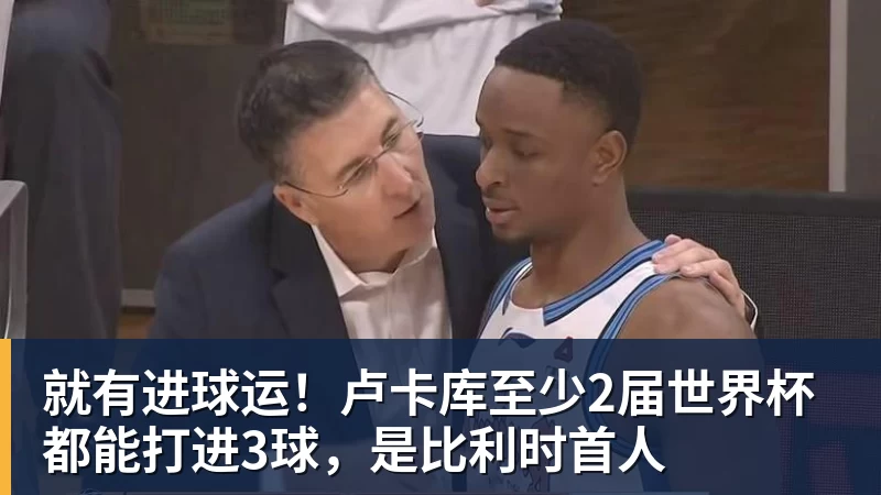 就有进球运！卢卡库至少2届世界杯都能打进3球，是比利时首人