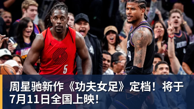 周星驰新作《功夫女足》定档！将于7月11日全国上映！