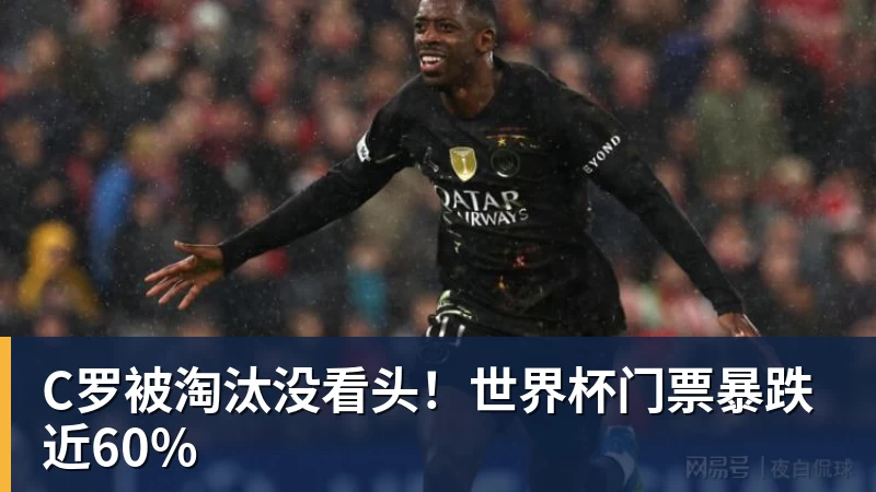 C罗被淘汰没看头！世界杯门票暴跌近60%