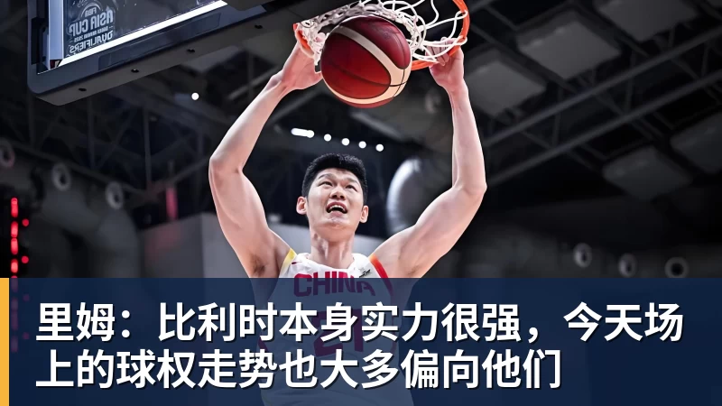 里姆：比利时本身实力很强，今天场上的球权走势也大多偏向他们