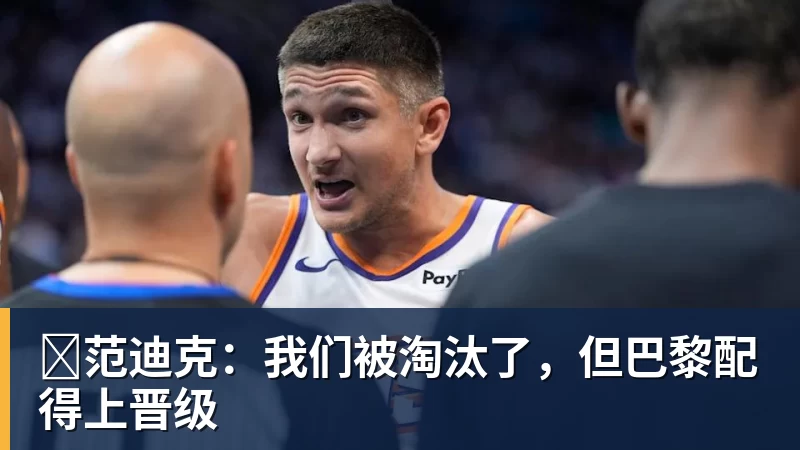 ​范迪克：我们被淘汰了，但巴黎配得上晋级