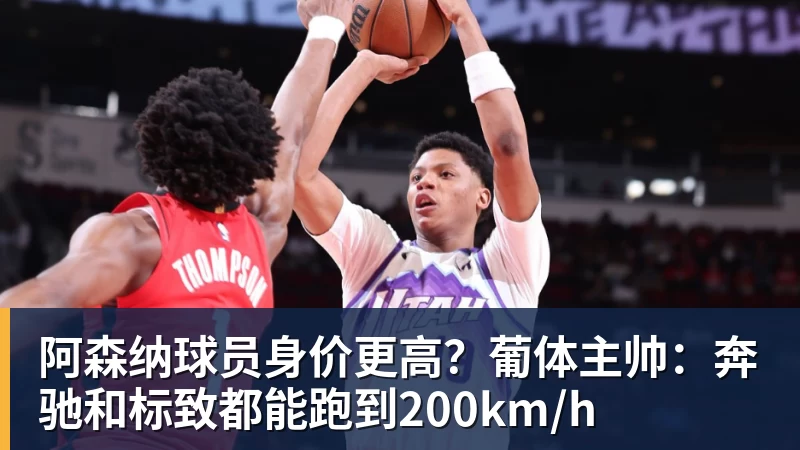 阿森纳球员身价更高？葡体主帅：奔驰和标致都能跑到200km/h