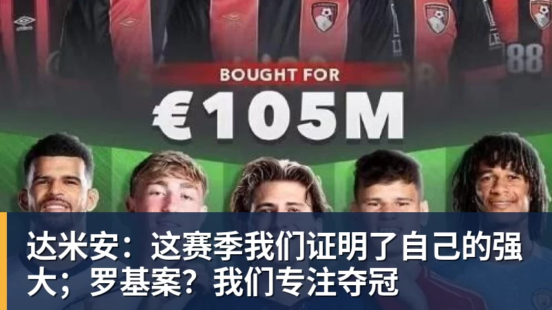 达米安：这赛季我们证明了自己的强大；罗基案？我们专注夺冠