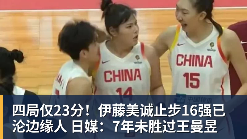 四局仅23分！伊藤美诚止步16强已沦边缘人 日媒：7年未胜过王曼昱
