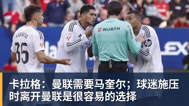 卡拉格：曼联需要马奎尔；球迷施压时离开曼联是很容易的选择