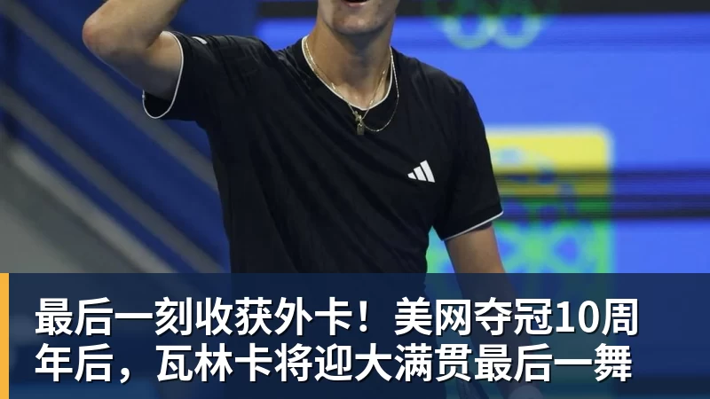 最后一刻收获外卡！美网夺冠10周年后，瓦林卡将迎大满贯最后一舞