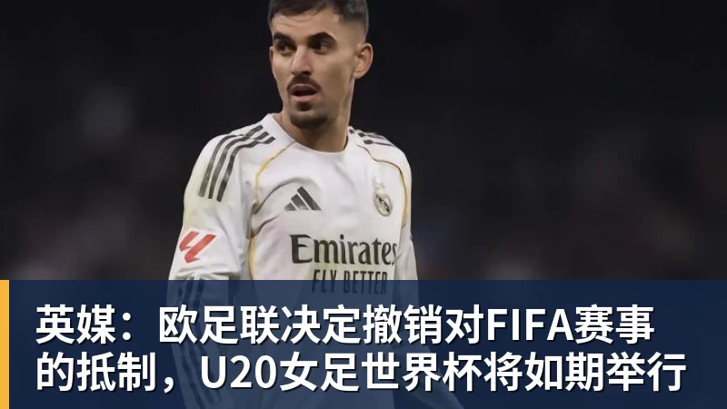 英媒：欧足联决定撤销对FIFA赛事的抵制，U20女足世界杯将如期举行