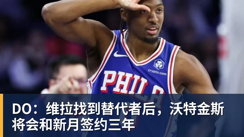 DO：维拉找到替代者后，沃特金斯将会和新月签约三年