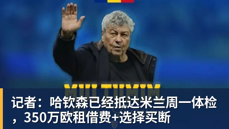 记者：哈钦森已经抵达米兰周一体检，350万欧租借费+选择买断