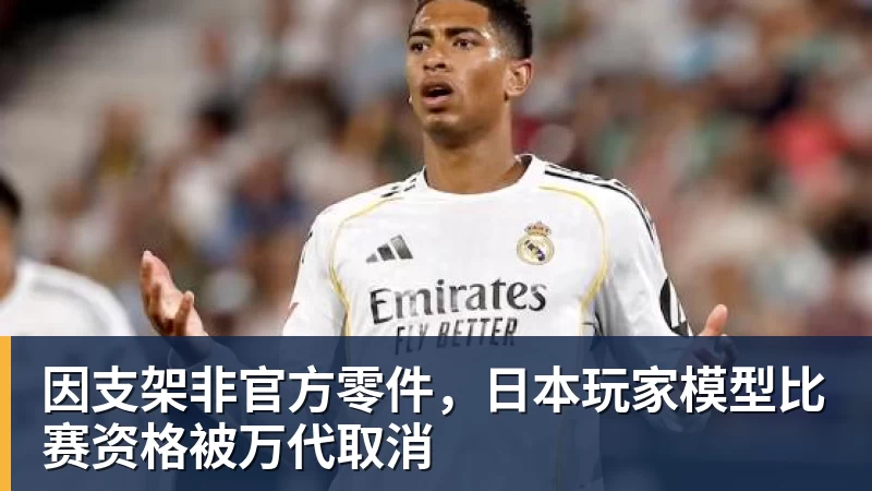 因支架非官方零件，日本玩家模型比赛资格被万代取消