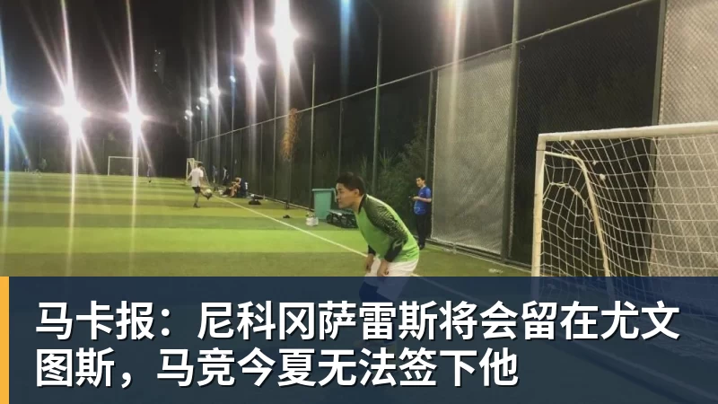 马卡报：尼科冈萨雷斯将会留在尤文图斯，马竞今夏无法签下他