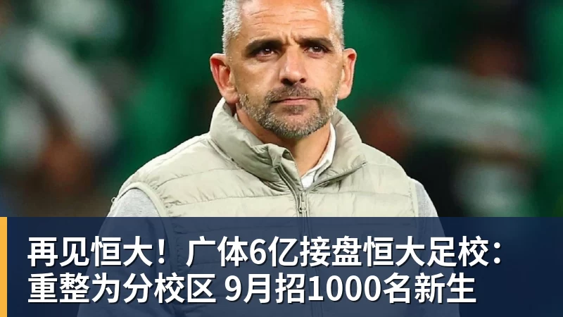 再见恒大！广体6亿接盘恒大足校：重整为分校区 9月招1000名新生