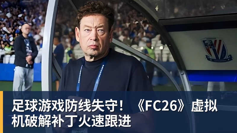 足球游戏防线失守！《FC26》虚拟机破解补丁火速跟进