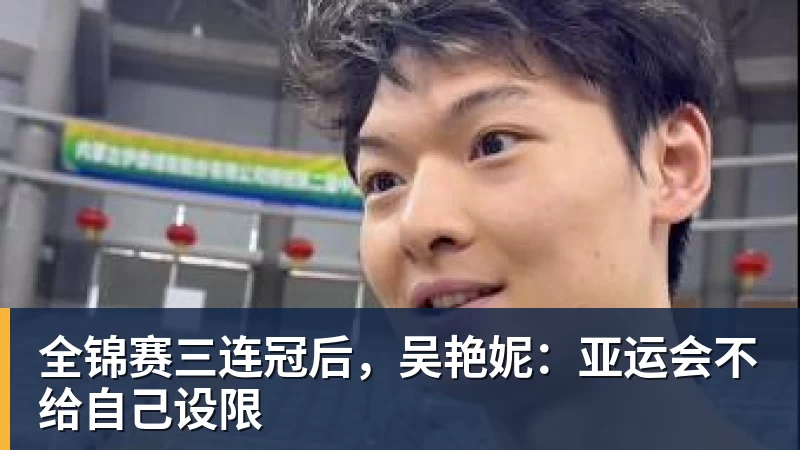 全锦赛三连冠后，吴艳妮：亚运会不给自己设限