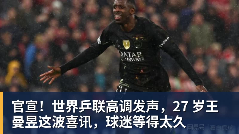 官宣！世界乒联高调发声，27 岁王曼昱这波喜讯，球迷等得太久