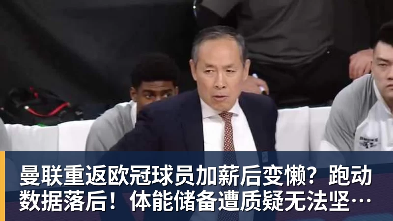 曼联重返欧冠球员加薪后变懒？跑动数据落后！体能储备遭质疑无法坚持90分钟