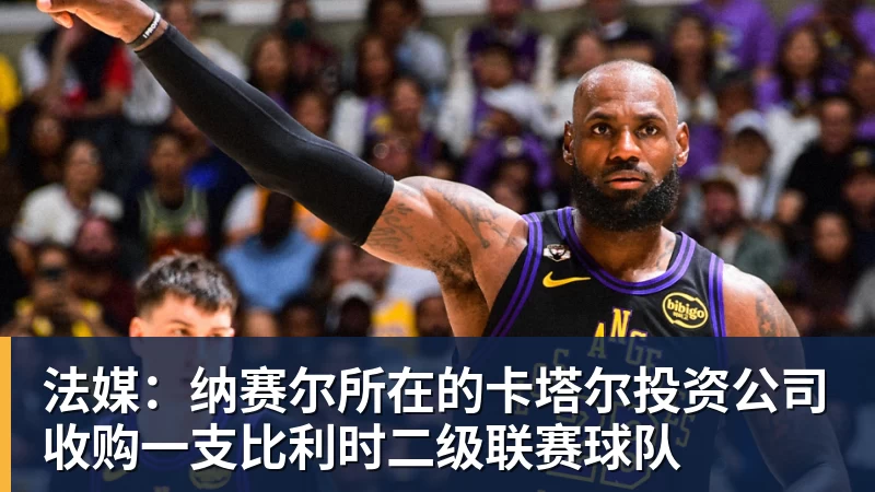 法媒：纳赛尔所在的卡塔尔投资公司收购一支比利时二级联赛球队