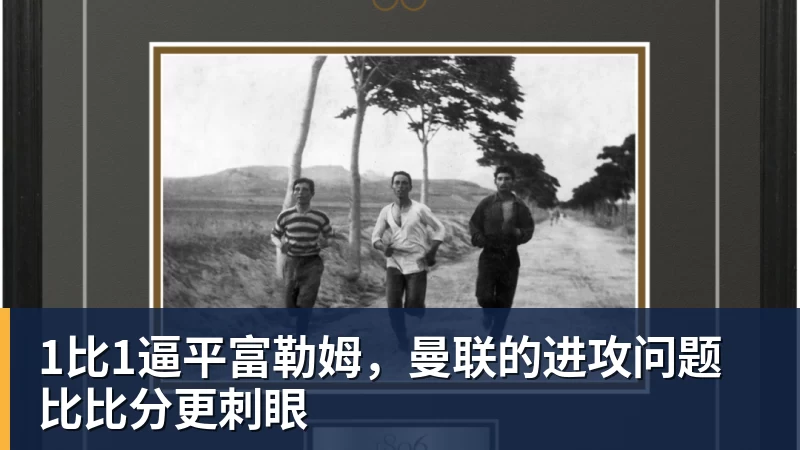 1比1逼平富勒姆，曼联的进攻问题比比分更刺眼