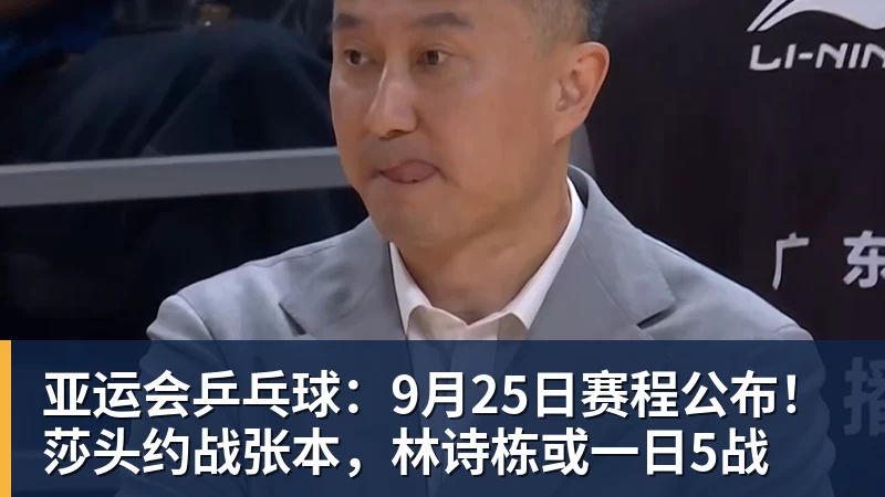 亚运会乒乓球：9月25日赛程公布！莎头约战张本，林诗栋或一日5战