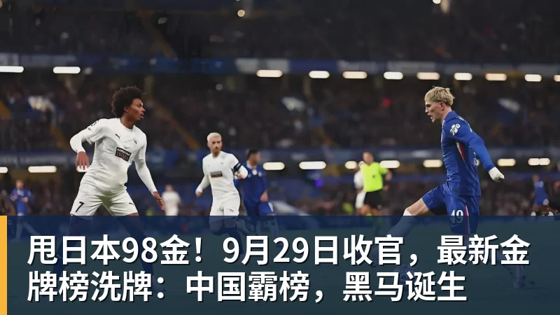 甩日本98金！9月29日收官，最新金牌榜洗牌：中国霸榜，黑马诞生