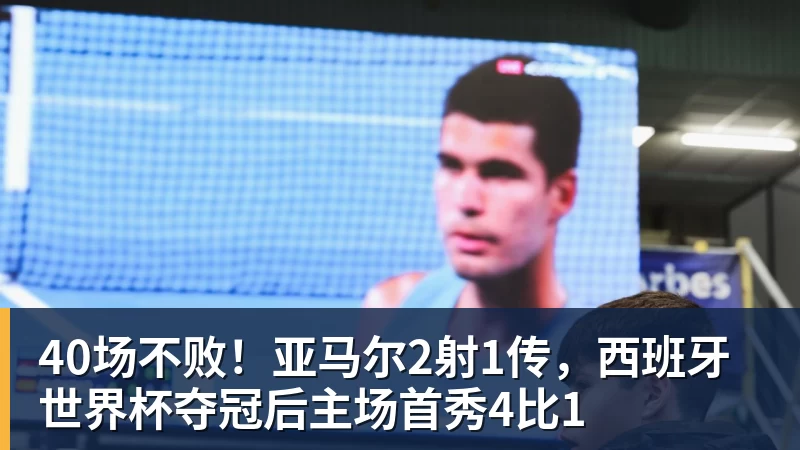 40场不败！亚马尔2射1传，西班牙世界杯夺冠后主场首秀4比1