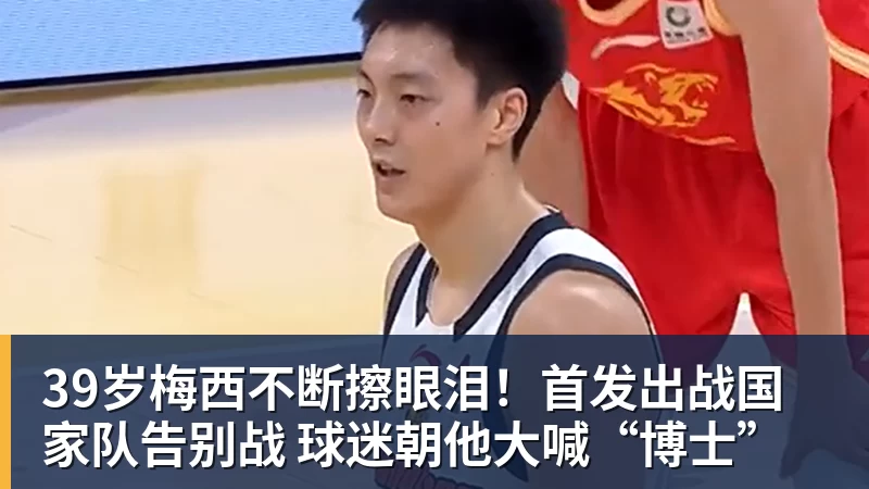 39岁梅西不断擦眼泪！首发出战国家队告别战 球迷朝他大喊“博士”