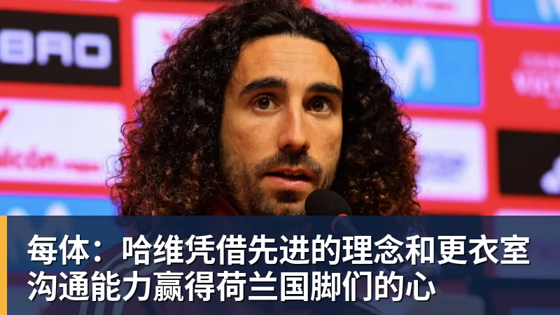 每体：哈维凭借先进的理念和更衣室沟通能力赢得荷兰国脚们的心