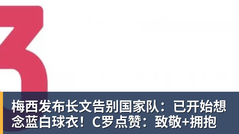 梅西发布长文告别国家队：已开始想念蓝白球衣！C罗点赞：致敬+拥抱