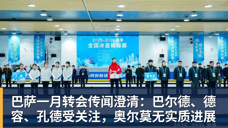 巴萨一月转会传闻澄清：巴尔德、德容、孔德受关注，奥尔莫无实质进展