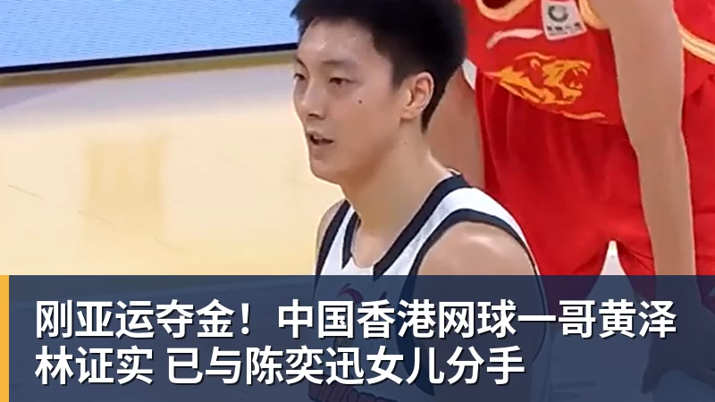刚亚运夺金！中国香港网球一哥黄泽林证实 已与陈奕迅女儿分手