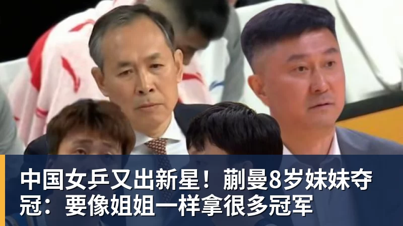 中国女乒又出新星！蒯曼8岁妹妹夺冠：要像姐姐一样拿很多冠军