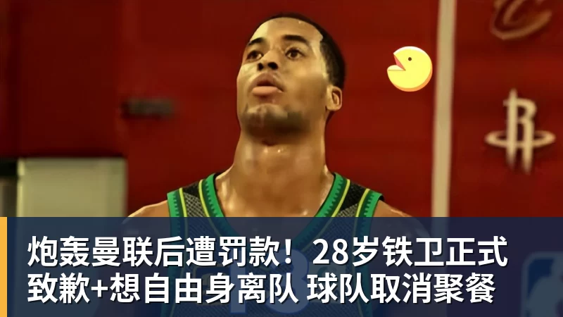 炮轰曼联后遭罚款！28岁铁卫正式致歉+想自由身离队 球队取消聚餐
