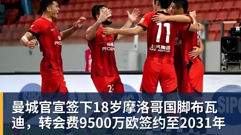 曼城官宣签下18岁摩洛哥国脚布瓦迪，转会费9500万欧签约至2031年