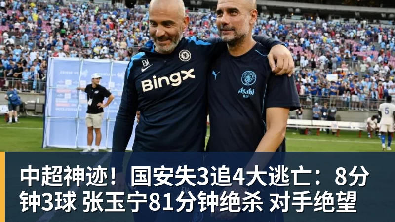 中超神迹！国安失3追4大逃亡：8分钟3球 张玉宁81分钟绝杀 对手绝望