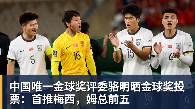 中国唯一金球奖评委骆明晒金球奖投票：首推梅西，姆总前五